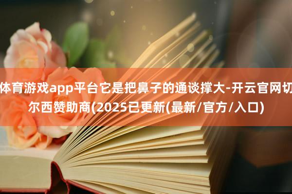 体育游戏app平台它是把鼻子的通谈撑大-开云官网切尔西赞助商(2025已更新(最新/官方/入口)