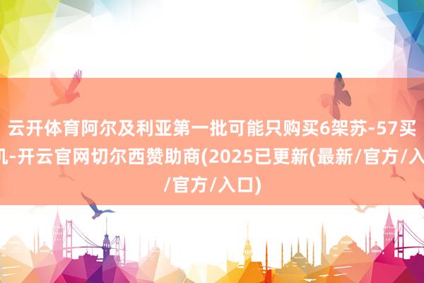 云开体育阿尔及利亚第一批可能只购买6架苏-57买卖机-开云官