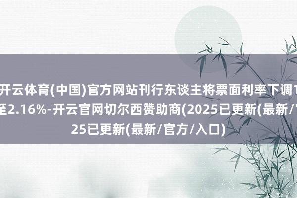 开云体育(中国)官方网站刊行东谈主将票面利率下调174个基点