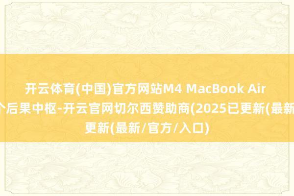 开云体育(中国)官方网站M4 MacBook Air 只应用了六个后果中枢-开云官网切尔西赞助商(2025已更新(最新/官方/入口)