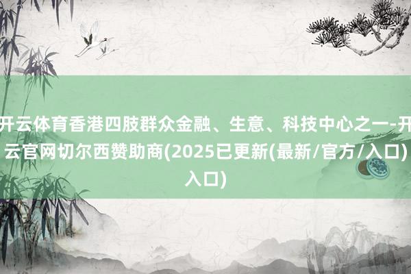 开云体育香港四肢群众金融、生意、科技中心之一-开云官网切尔西赞助商(2025已更新(最新/官方/入口)
