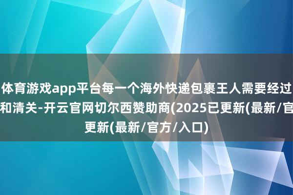 体育游戏app平台每一个海外快递包裹王人需要经过海关放哨和清