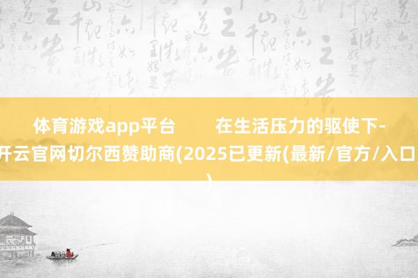 体育游戏app平台        在生活压力的驱使下-开云官