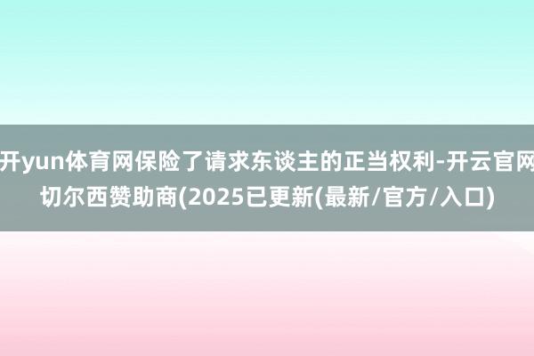开yun体育网保险了请求东谈主的正当权利-开云官网切尔西赞助商(2025已更新(最新/官方/入口)