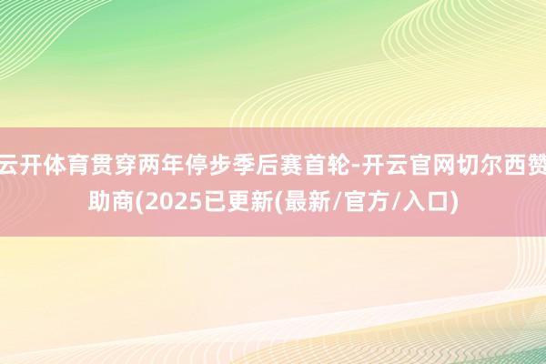 云开体育贯穿两年停步季后赛首轮-开云官网切尔西赞助商(2025已更新(最新/官方/入口)