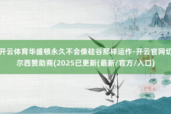 开云体育华盛顿永久不会像硅谷那样运作-开云官网切尔西赞助商(2025已更新(最新/官方/入口)