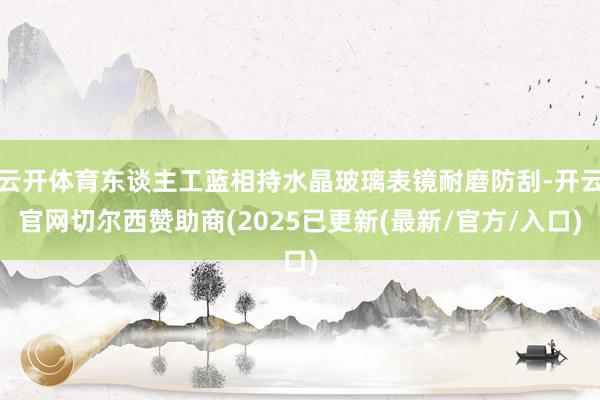 云开体育东谈主工蓝相持水晶玻璃表镜耐磨防刮-开云官网切尔西赞助商(2025已更新(最新/官方/入口)