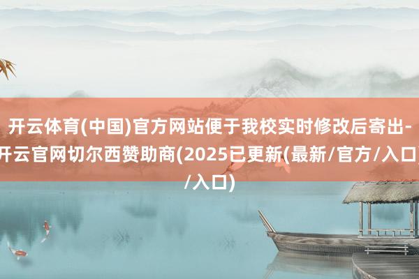 开云体育(中国)官方网站便于我校实时修改后寄出-开云官网切尔西赞助商(2025已更新(最新/官方/入口)