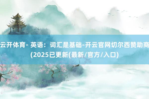 云开体育- 英语：词汇是基础-开云官网切尔西赞助商(2025已更新(最新/官方/入口)