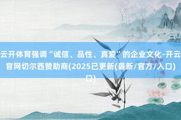 云开体育强调“诚信、品性、真爱”的企业文化-开云官网切尔西赞