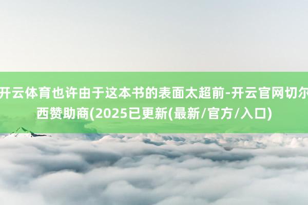 开云体育也许由于这本书的表面太超前-开云官网切尔西赞助商(2