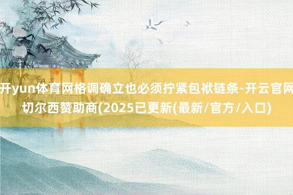 开yun体育网格调确立也必须拧紧包袱链条-开云官网切尔西赞助