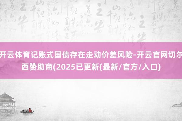 开云体育记账式国债存在走动价差风险-开云官网切尔西赞助商(2