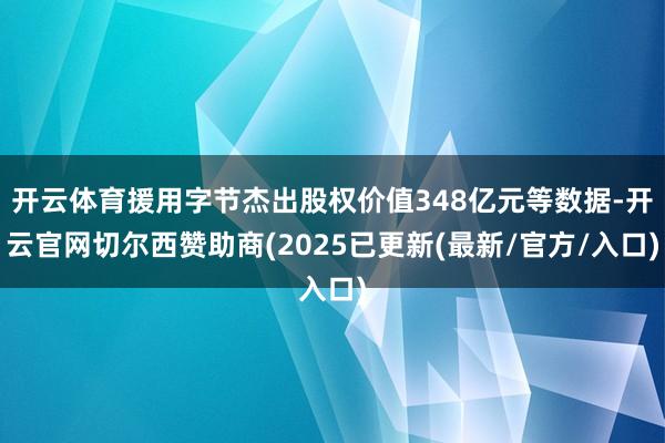 开云体育援用字节杰出股权价值348亿元等数据-开云官网切尔西