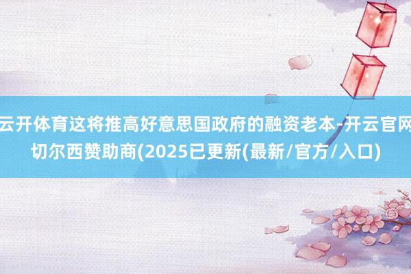 云开体育这将推高好意思国政府的融资老本-开云官网切尔西赞助商