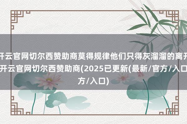 开云官网切尔西赞助商莫得规律他们只得灰溜溜的离开-开云官网切