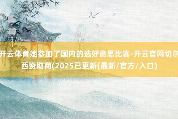 开云体育她参加了国内的选好意思比赛-开云官网切尔西赞助商(2