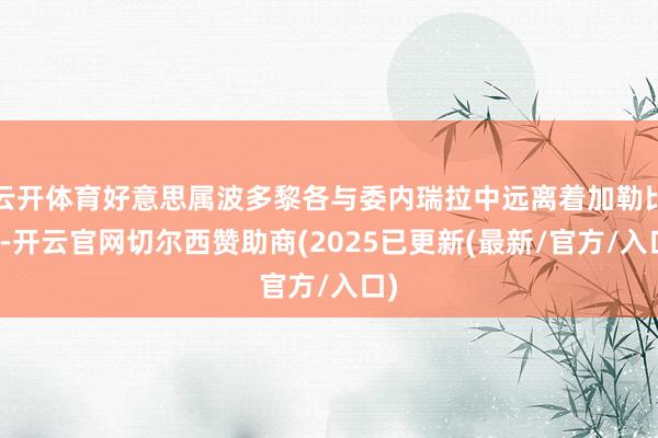 云开体育好意思属波多黎各与委内瑞拉中远离着加勒比海-开云官网切尔西赞助商(2025已更新(最新/官方/入口)
