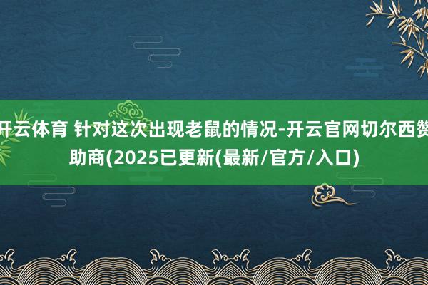 开云体育 针对这次出现老鼠的情况-开云官网切尔西赞助商(20