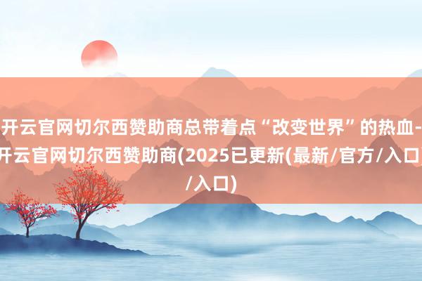 开云官网切尔西赞助商总带着点“改变世界”的热血-开云官网切尔