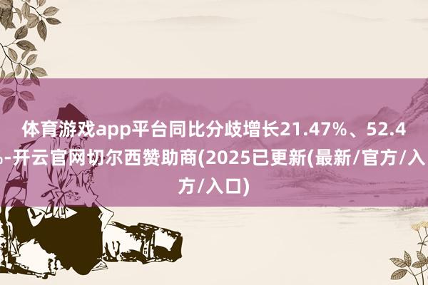 体育游戏app平台同比分歧增长21.47%、52.40%-开