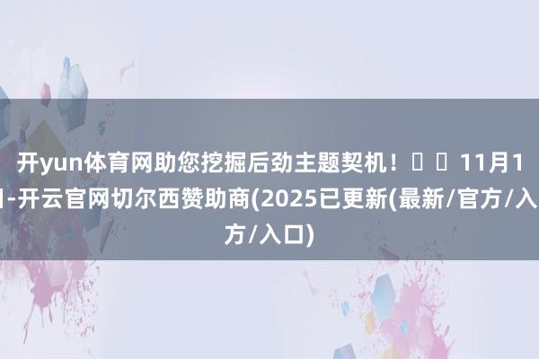 开yun体育网助您挖掘后劲主题契机！		　　11月19日-开云官网切尔西赞助商(2025已更新(最新/官方/入口)