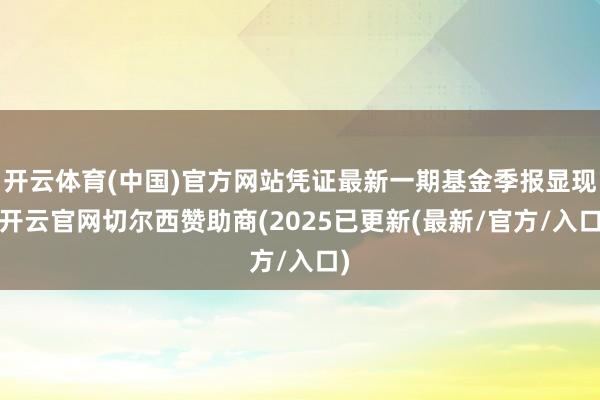 开云体育(中国)官方网站凭证最新一期基金季报显现-开云官网切尔西赞助商(2025已更新(最新/官方/入口)