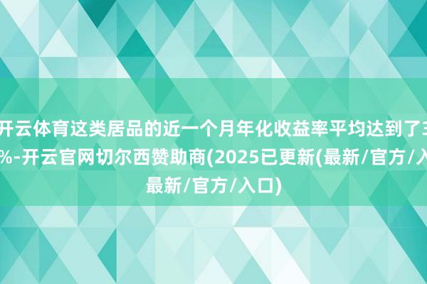 开云体育这类居品的近一个月年化收益率平均达到了3.19%-开云官网切尔西赞助商(2025已更新(最新/官方/入口)