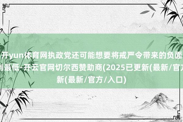 开yun体育网执政党还可能想要将戒严令带来的负面效应降到最低-开云官网切尔西赞助商(2025已更新(最新/官方/入口)