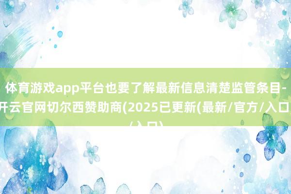 体育游戏app平台也要了解最新信息清楚监管条目-开云官网切尔西赞助商(2025已更新(最新/官方/入口)