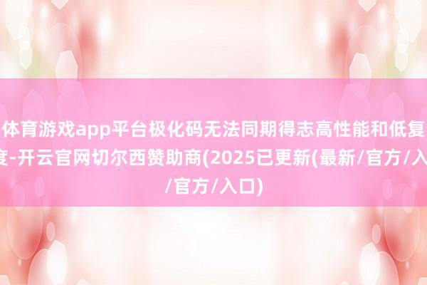 体育游戏app平台极化码无法同期得志高性能和低复杂度-开云官