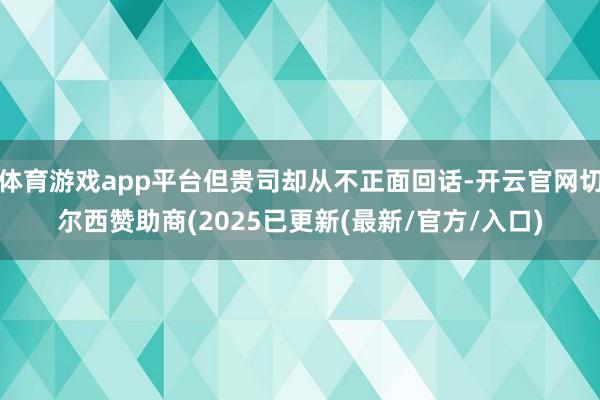 体育游戏app平台但贵司却从不正面回话-开云官网切尔西赞助商