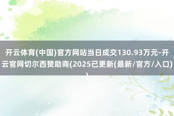 开云体育(中国)官方网站当日成交130.93万元-开云官网切