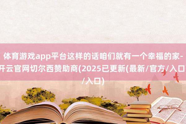 体育游戏app平台这样的话咱们就有一个幸福的家-开云官网切尔