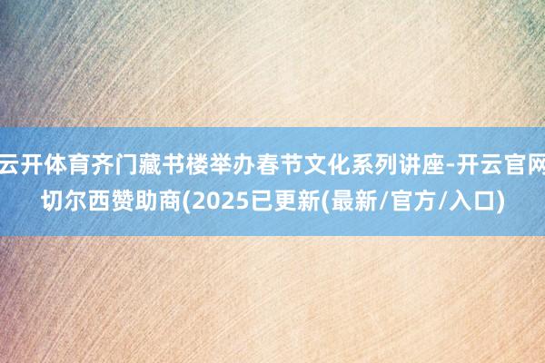 云开体育齐门藏书楼举办春节文化系列讲座-开云官网切尔西赞助商
