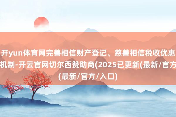 开yun体育网完善相信财产登记、慈善相信税收优惠等配套机制-开云官网切尔西赞助商(2025已更新(最新/官方/入口)