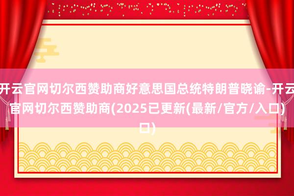 开云官网切尔西赞助商好意思国总统特朗普晓谕-开云官网切尔西赞