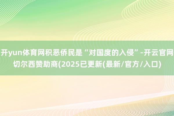开yun体育网积恶侨民是“对国度的入侵”-开云官网切尔西赞助商(2025已更新(最新/官方/入口)