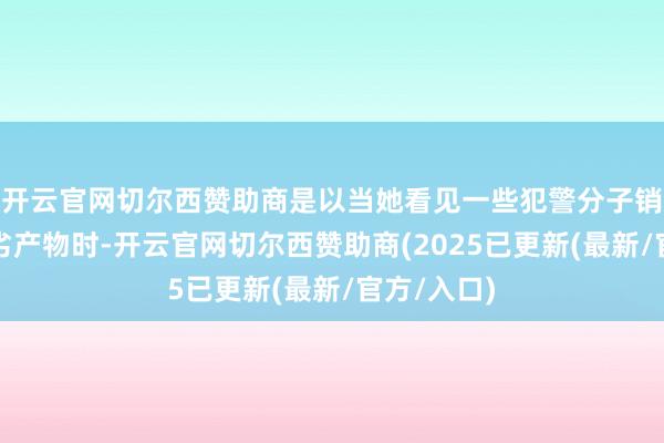 开云官网切尔西赞助商是以当她看见一些犯警分子销售假冒伪劣产物