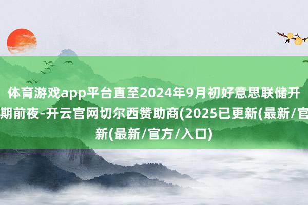 体育游戏app平台直至2024年9月初好意思联储开启降息周期
