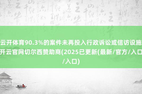 云开体育90.3%的案件未再投入行政诉讼或信访设施-开云官网
