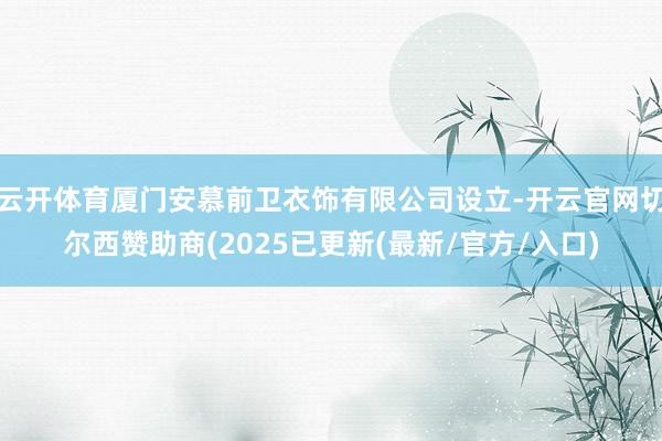 云开体育厦门安慕前卫衣饰有限公司设立-开云官网切尔西赞助商(