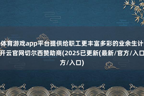体育游戏app平台提供给职工更丰富多彩的业余生计-开云官网切