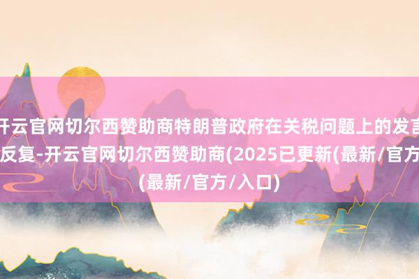 开云官网切尔西赞助商特朗普政府在关税问题上的发言浩繁且反复-