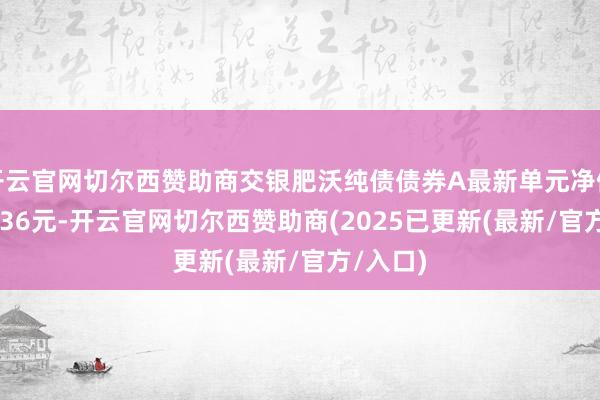开云官网切尔西赞助商交银肥沃纯债债券A最新单元净值为1.07