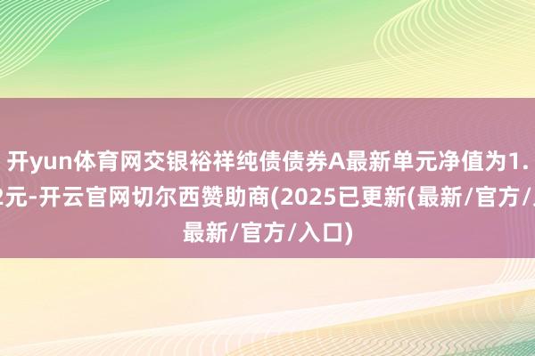 开yun体育网交银裕祥纯债债券A最新单元净值为1.1132元