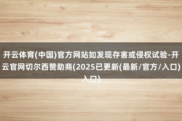 开云体育(中国)官方网站如发现存害或侵权试验-开云官网切尔西
