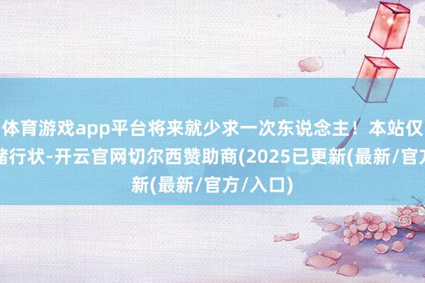 体育游戏app平台将来就少求一次东说念主！本站仅提供存储行状
