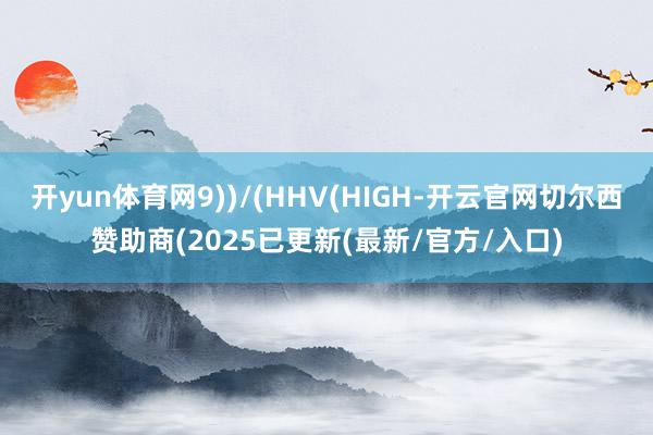 开yun体育网9))/(HHV(HIGH-开云官网切尔西赞助