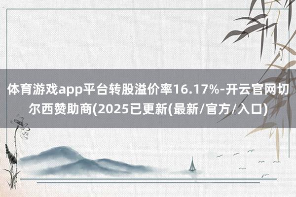 体育游戏app平台转股溢价率16.17%-开云官网切尔西赞助
